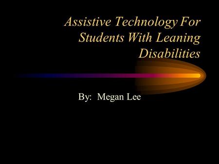 Assistive Technology For Students With Leaning Disabilities By: Megan Lee.