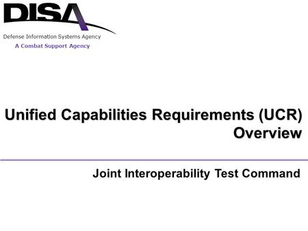 A Combat Support Agency Defense Information Systems Agency Unified Capabilities Requirements (UCR) Overview Joint Interoperability Test Command.