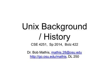 Unix Background / History CSE 4251, Sp 2014, Bolz 422 Dr. Bob Mathis,