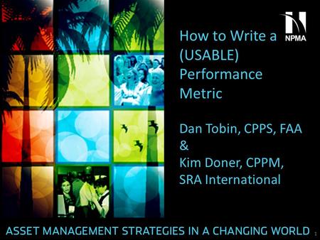 How to Write a (USABLE) Performance Metric Dan Tobin, CPPS, FAA & Kim Doner, CPPM, SRA International 1.