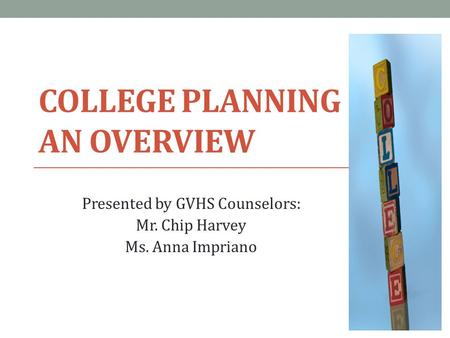 COLLEGE PLANNING AN OVERVIEW Presented by GVHS Counselors: Mr. Chip Harvey Ms. Anna Impriano.