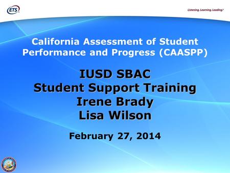 California Assessment of Student Performance and Progress (CAASPP) IUSD SBAC Student Support Training Irene Brady Lisa Wilson February 27, 2014.
