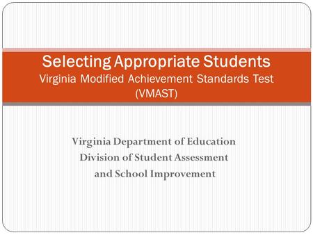 Virginia Department of Education Division of Student Assessment and School Improvement Selecting Appropriate Students Virginia Modified Achievement Standards.
