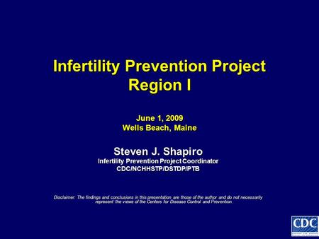 Infertility Prevention Project Region I June 1, 2009 Wells Beach, Maine Infertility Prevention Project Region I June 1, 2009 Wells Beach, Maine Steven.