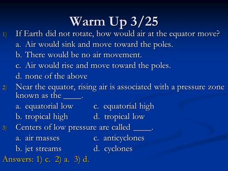 Warm Up 3/25 1) If Earth did not rotate, how would air at the equator move? a.Air would sink and move toward the poles. b.There would be no air movement.