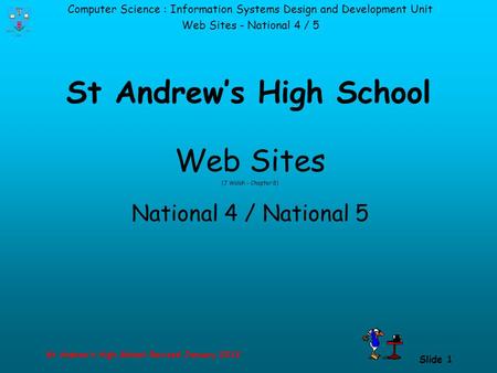Computer Science : Information Systems Design and Development Unit Web Sites - National 4 / 5 St Andrew’s High School-Revised January 2013 Slide 1 St Andrew’s.