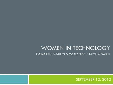 WOMEN IN TECHNOLOGY HAWAII EDUCATION & WORKFORCE DEVELOPMENT SEPTEMBER 12, 2012.
