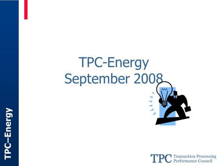 TPC–Energy TPC-Energy September 2008. TPC–Energy HP Dell Sun IBM Unisys AMD Microsoft Intel Oracle (No Vote) FSC (No Vote) TPC-Energy Membership.
