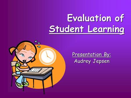 Evaluation of Student Learning Presentation By: Audrey Jepsen.