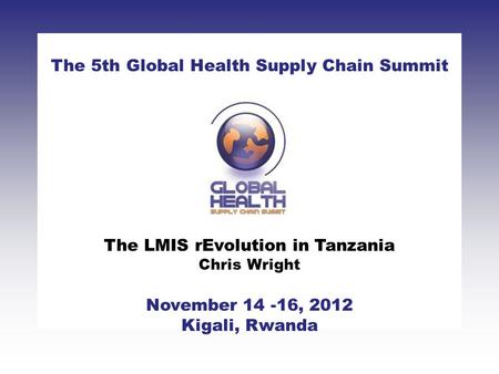 CLICK TO ADD TITLE [DATE][SPEAKERS NAMES] The 5th Global Health Supply Chain Summit November 14 -16, 2012 Kigali, Rwanda The LMIS rEvolution in Tanzania.