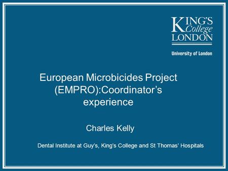 Dental Institute at Guy’s, King’s College and St Thomas’ Hospitals European Microbicides Project (EMPRO):Coordinator’s experience Charles Kelly.