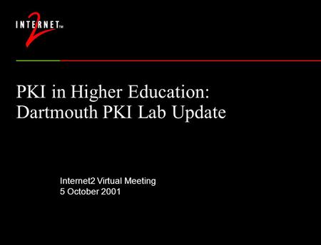 PKI in Higher Education: Dartmouth PKI Lab Update Internet2 Virtual Meeting 5 October 2001.