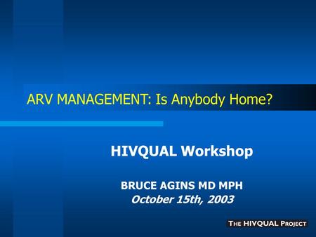 ARV MANAGEMENT: Is Anybody Home? HIVQUAL Workshop BRUCE AGINS MD MPH October 15th, 2003.