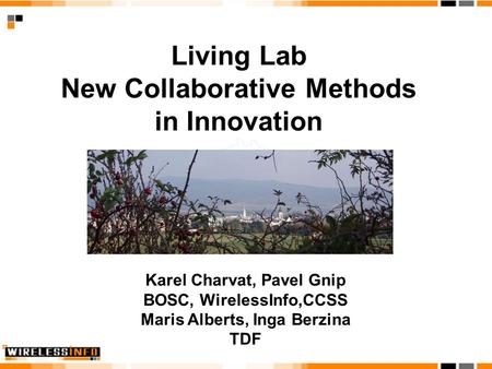 Living Lab New Collaborative Methods in Innovation Karel Charvat, Pavel Gnip BOSC, WirelessInfo,CCSS Maris Alberts, Inga Berzina TDF.