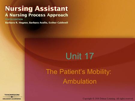 Copyright © 2008 Delmar Learning. All rights reserved. Unit 17 The Patient’s Mobility: Ambulation.