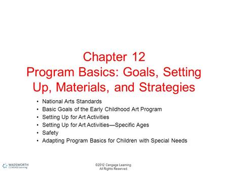©2012 Cengage Learning. All Rights Reserved. Chapter 12 Program Basics: Goals, Setting Up, Materials, and Strategies National Arts Standards Basic Goals.
