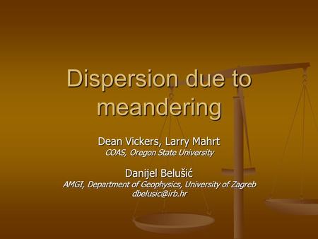 Dispersion due to meandering Dean Vickers, Larry Mahrt COAS, Oregon State University Danijel Belušić AMGI, Department of Geophysics, University of Zagreb.