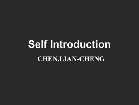 Self Introduction CHEN,LIAN-CHENG. Contact Information  Date Of Birth ： 30 April 1994  Place of birth ： Nantou  Mobile ： +886937593919  Home number.