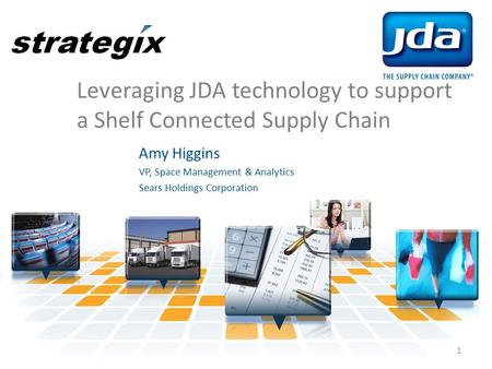 Leveraging JDA technology to support a Shelf Connected Supply Chain Amy Higgins VP, Space Management & Analytics Sears Holdings Corporation 1.