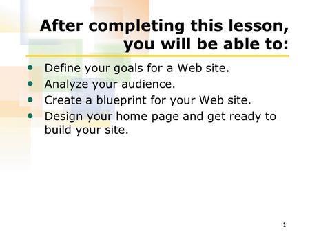 1 After completing this lesson, you will be able to: Define your goals for a Web site. Analyze your audience. Create a blueprint for your Web site. Design.
