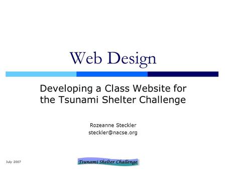 July 2007 Web Design Developing a Class Website for the Tsunami Shelter Challenge Rozeanne Steckler