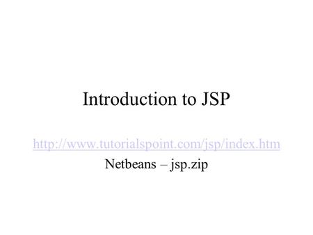 Http://www.tutorialspoint.com/jsp/index.htm Netbeans – jsp.zip Introduction to JSP http://www.tutorialspoint.com/jsp/index.htm Netbeans – jsp.zip.