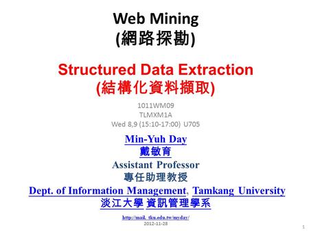 Web Mining ( 網路探勘 ) 1 1011WM09 TLMXM1A Wed 8,9 (15:10-17:00) U705 Structured Data Extraction ( 結構化資料擷取 ) Min-Yuh Day 戴敏育 Assistant Professor 專任助理教授 Dept.