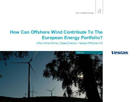 Vestas.com How Can Offshore Wind Contribute To The European Energy Portfolio? Uffe Vinther Schou, Sales Director, Vestas Offshore A/S.