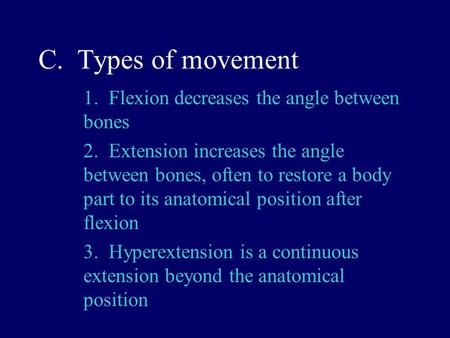 C. Types of movement 1. Flexion decreases the angle between bones 2. Extension increases the angle between bones, often to restore a body part to its.