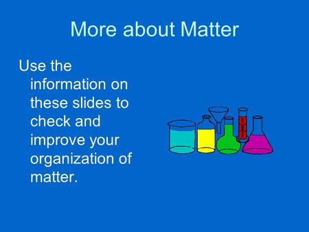 More about Matter Use the information on these slides to check and improve your organization of matter.