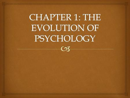CHAPTER 1: THE EVOLUTION OF PSYCHOLOGY