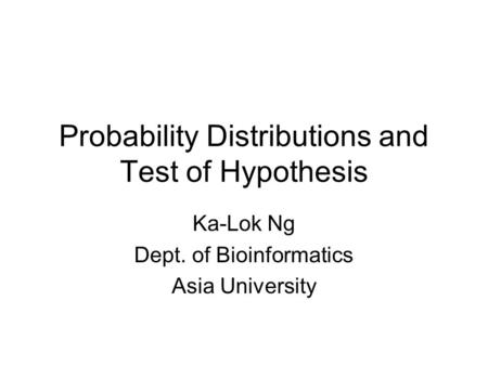 Probability Distributions and Test of Hypothesis Ka-Lok Ng Dept. of Bioinformatics Asia University.