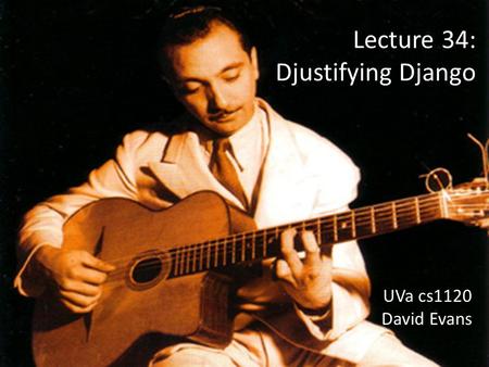 UVa cs1120 David Evans Lecture 34: Djustifying Django.