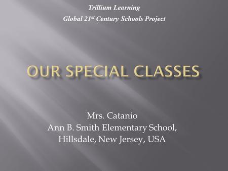 Mrs. Catanio Ann B. Smith Elementary School, Hillsdale, New Jersey, USA Trillium Learning Global 21 st Century Schools Project.