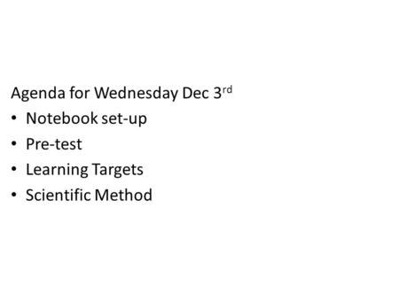 Agenda for Wednesday Dec 3 rd Notebook set-up Pre-test Learning Targets Scientific Method.