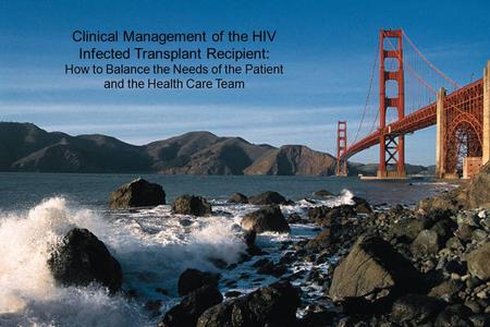 Clinical Management of the HIV Infected Transplant Recipient: How to Balance the Needs of the Patient and the Health Care Team.