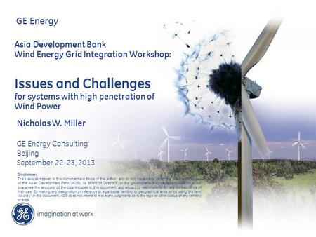 GE Energy Asia Development Bank Wind Energy Grid Integration Workshop: Issues and Challenges for systems with high penetration of Wind Power Nicholas W.