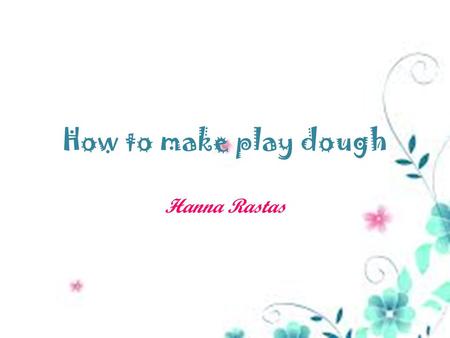 How to make play dough Hanna Rastas. Play dough is fun and easy way to play. It is easy to prepare and all the ingredients can be found in every home.