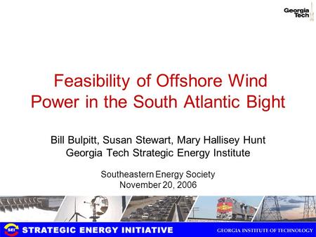 Feasibility of Offshore Wind Power in the South Atlantic Bight Bill Bulpitt, Susan Stewart, Mary Hallisey Hunt Georgia Tech Strategic Energy Institute.