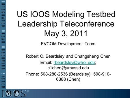 US IOOS Modeling Testbed Leadership Teleconference May 3, 2011 FVCOM Development Team Robert C. Beardsley and Changsheng Chen