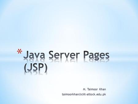 M. Taimoor Khan * Java Server Pages (JSP) is a server-side programming technology that enables the creation of dynamic,