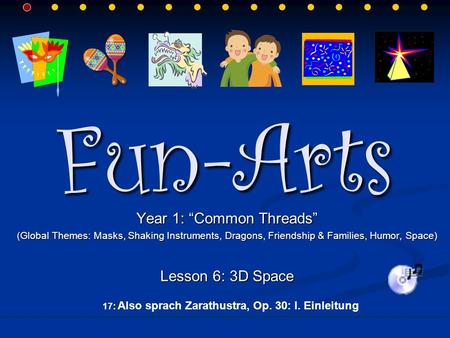 Fun-Arts Year 1: “Common Threads” (Global Themes: Masks, Shaking Instruments, Dragons, Friendship & Families, Humor, Space) Lesson 6: 3D Space 17: Also.