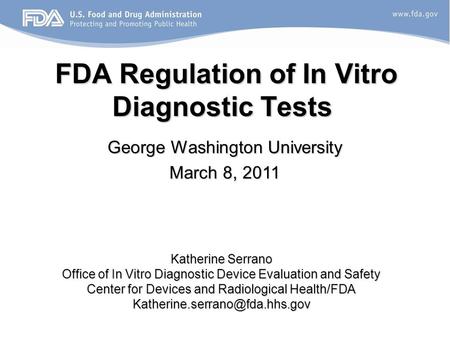 FDA Regulation of In Vitro Diagnostic Tests FDA Regulation of In Vitro Diagnostic Tests George Washington University March 8, 2011 Katherine Serrano Office.