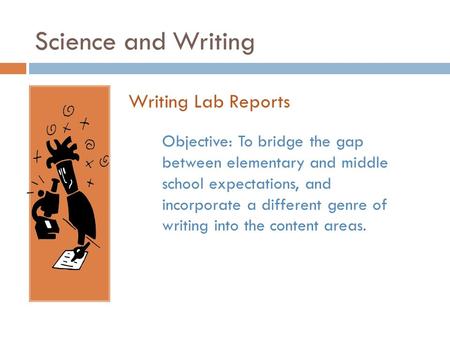 Science and Writing Writing Lab Reports Objective: To bridge the gap between elementary and middle school expectations, and incorporate a different genre.