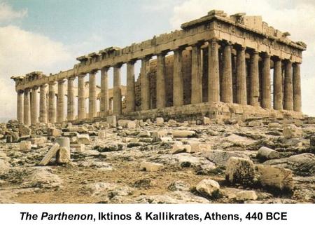 The Parthenon, Iktinos & Kallikrates, Athens, 440 BCE.