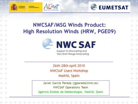 NWCSAF/MSG Winds Product: High Resolution Winds (HRW, PGE09) 26th-28th April 2010 NWCSAF Users Workshop Madrid, Spain Javier García Pereda