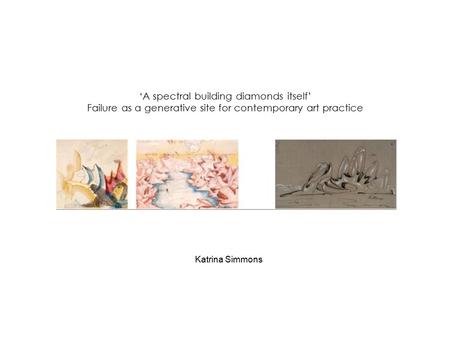‘A spectral building diamonds itself’ Failure as a generative site for contemporary art practice Katrina Simmons.