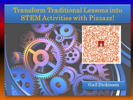 Transform Traditional Lessons into STEM Activities with Pizzazz! Gail Dickinson.