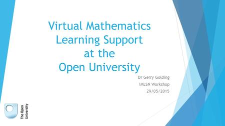 Virtual Mathematics Learning Support at the Open University Dr Gerry Golding IMLSN Workshop 29/05/2015.