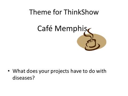 Theme for ThinkShow Café Memphis What does your projects have to do with diseases?